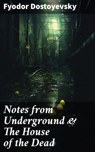 Fyodor Dostoyevsky: Notes from Underground & The House of the Dead