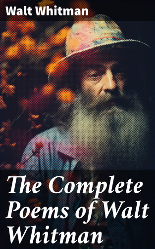 Walt Whitman: The Complete Poems of Walt Whitman