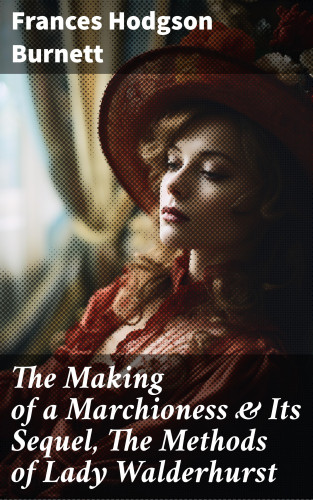 Frances Hodgson Burnett: The Making of a Marchioness & Its Sequel, The Methods of Lady Walderhurst