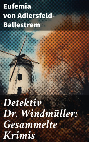 Eufemia von Adlersfeld-Ballestrem: Detektiv Dr. Windmüller: Gesammelte Krimis