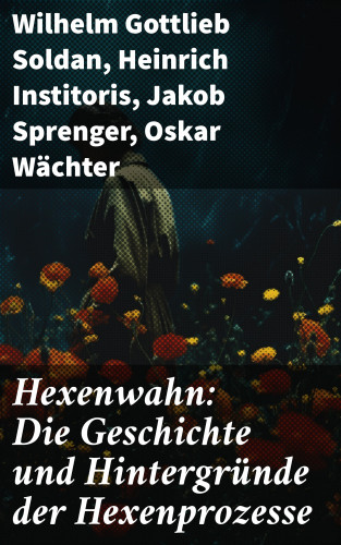 Wilhelm Gottlieb Soldan, Heinrich Institoris, Jakob Sprenger, Oskar Wächter: Hexenwahn: Die Geschichte und Hintergründe der Hexenprozesse