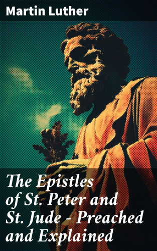 Martin Luther: The Epistles of St. Peter and St. Jude - Preached and Explained