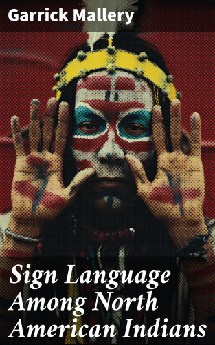 Garrick Mallery: Sign Language Among North American Indians