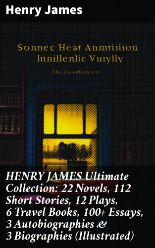 Henry James: HENRY JAMES Ultimate Collection: 22 Novels, 112 Short Stories, 12 Plays, 6 Travel Books, 100+ Essays, 3 Autobiographies & 3 Biographies (Illustrated)