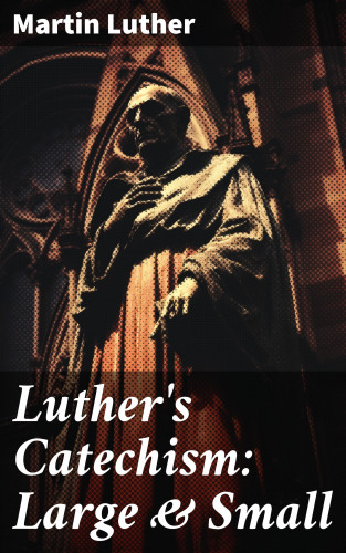 Martin Luther: Luther's Catechism: Large & Small