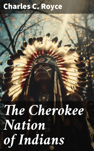 Charles C. Royce: The Cherokee Nation of Indians