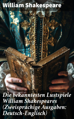 William Shakespeare: Die bekanntesten Lustspiele William Shakespeares (Zweisprachige Ausgaben: Deutsch-Englisch)
