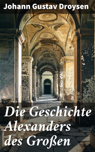 Johann Gustav Droysen: Die Geschichte Alexanders des Großen