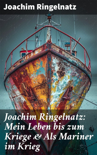 Joachim Ringelnatz: Joachim Ringelnatz: Mein Leben bis zum Kriege & Als Mariner im Krieg