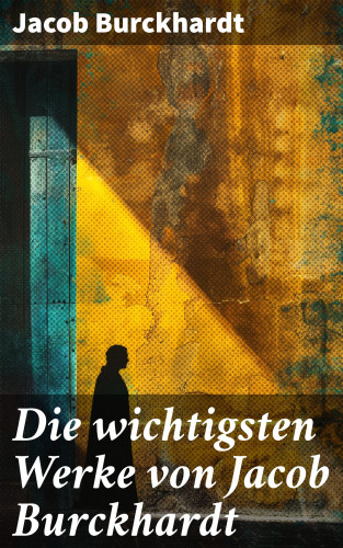 Jacob Burckhardt: Die wichtigsten Werke von Jacob Burckhardt