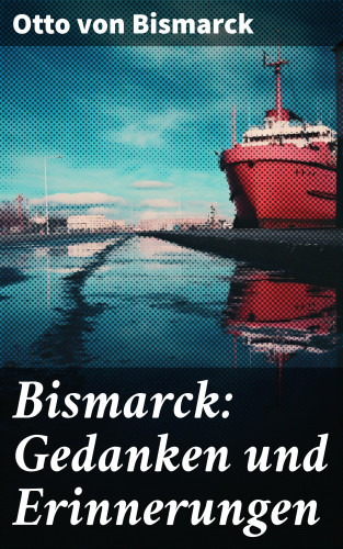Otto von Bismarck: Bismarck: Gedanken und Erinnerungen
