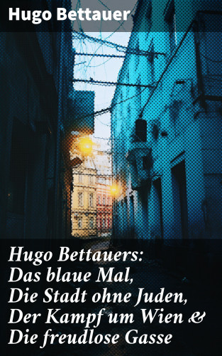 Hugo Bettauer: Hugo Bettauers: Das blaue Mal, Die Stadt ohne Juden, Der Kampf um Wien & Die freudlose Gasse