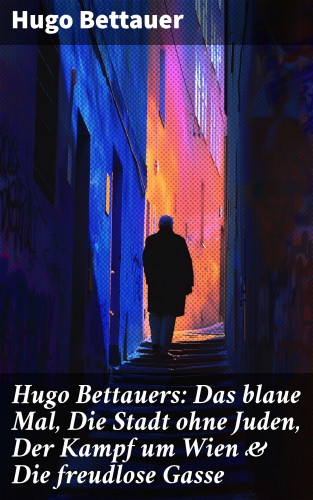 Hugo Bettauer: Hugo Bettauers: Das blaue Mal, Die Stadt ohne Juden, Der Kampf um Wien & Die freudlose Gasse