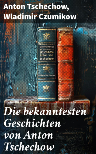 Anton Tschechow, Wladimir Czumikow: Die bekanntesten Geschichten von Anton Tschechow