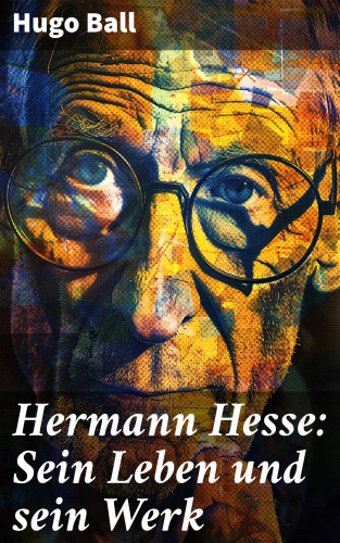 Hugo Ball: Hermann Hesse: Sein Leben und sein Werk