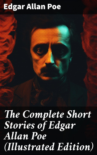 Edgar Allan Poe: The Complete Short Stories of Edgar Allan Poe (Illustrated Edition)