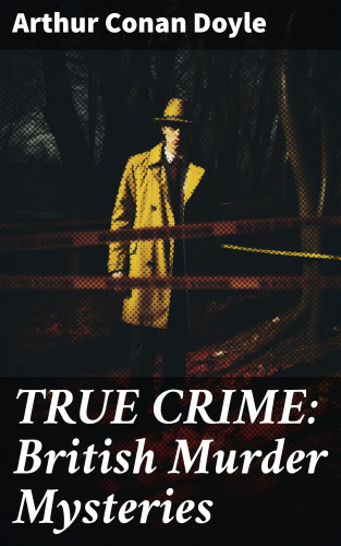 Arthur Conan Doyle: TRUE CRIME: British Murder Mysteries