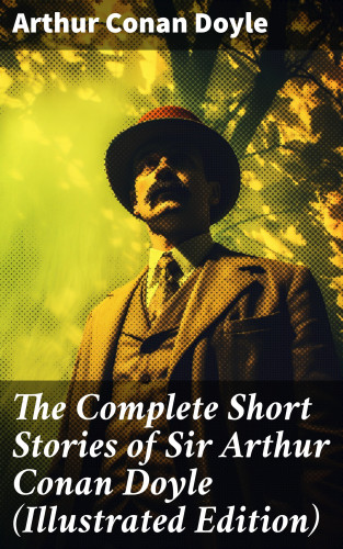 Arthur Conan Doyle: The Complete Short Stories of Sir Arthur Conan Doyle (Illustrated Edition)