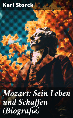 Karl Storck: Mozart: Sein Leben und Schaffen (Biografie)