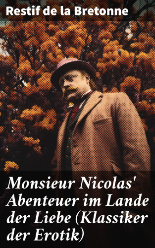 Restif de la Bretonne: Monsieur Nicolas' Abenteuer im Lande der Liebe (Klassiker der Erotik)