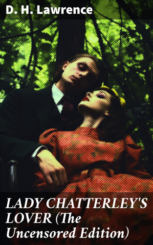 D. H. Lawrence: LADY CHATTERLEY'S LOVER (The Uncensored Edition)