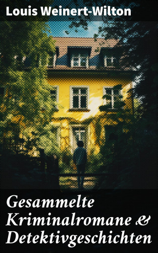Louis Weinert-Wilton: Gesammelte Kriminalromane & Detektivgeschichten