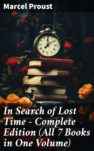 Marcel Proust: In Search of Lost Time - Complete Edition (All 7 Books in One Volume)