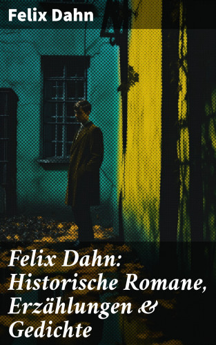 Felix Dahn: Felix Dahn: Historische Romane, Erzählungen & Gedichte