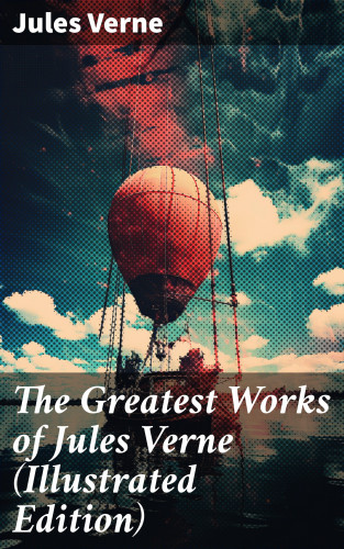 Jules Verne: The Greatest Works of Jules Verne (Illustrated Edition)