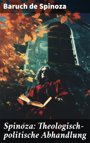 Baruch de Spinoza: Spinoza: Theologisch-politische Abhandlung