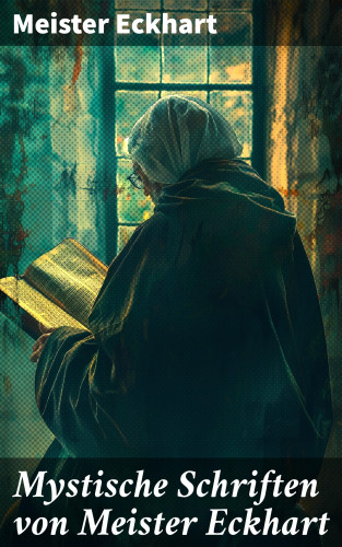Meister Eckhart: Mystische Schriften von Meister Eckhart