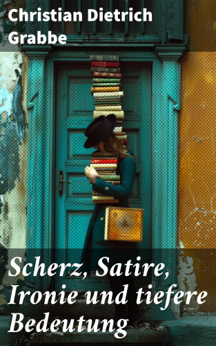 Christian Dietrich Grabbe: Scherz, Satire, Ironie und tiefere Bedeutung