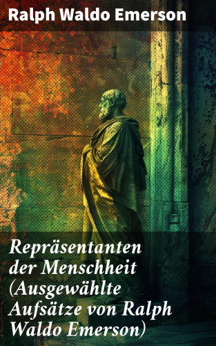 Ralph Waldo Emerson: Repräsentanten der Menschheit (Ausgewählte Aufsätze von Ralph Waldo Emerson)