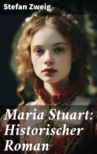 Stefan Zweig: Maria Stuart: Historischer Roman