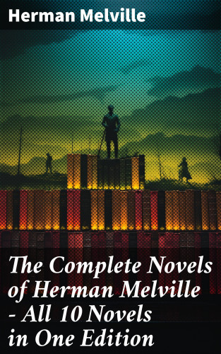 Herman Melville: The Complete Novels of Herman Melville - All 10 Novels in One Edition