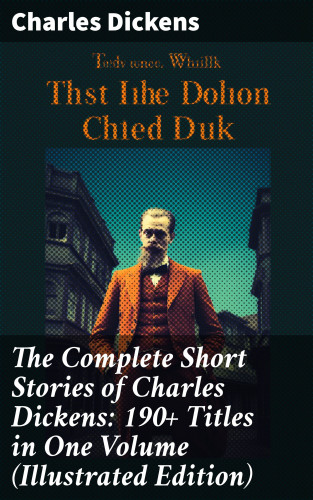 Charles Dickens: The Complete Short Stories of Charles Dickens: 190+ Titles in One Volume (Illustrated Edition)