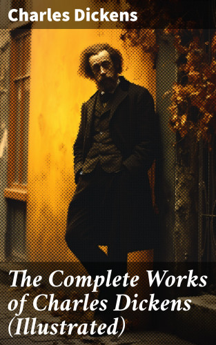Charles Dickens: The Complete Works of Charles Dickens (Illustrated)