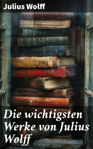 Julius Wolff: Die wichtigsten Werke von Julius Wolff
