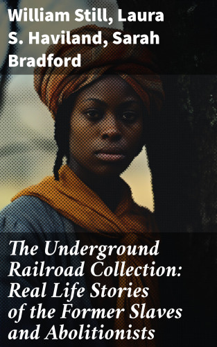 William Still, Laura S. Haviland, Sarah Bradford: The Underground Railroad Collection: Real Life Stories of the Former Slaves and Abolitionists