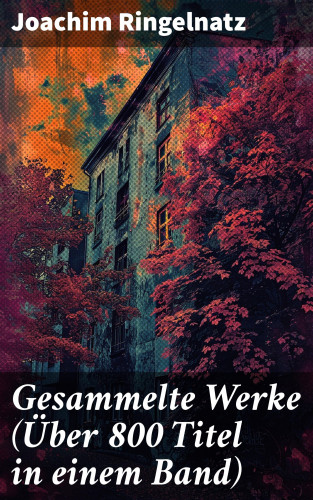 Joachim Ringelnatz: Gesammelte Werke (Über 800 Titel in einem Band)