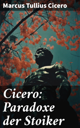 Marcus Tullius Cicero: Cicero: Paradoxe der Stoiker