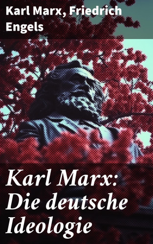 Karl Marx, Friedrich Engels: Karl Marx: Die deutsche Ideologie