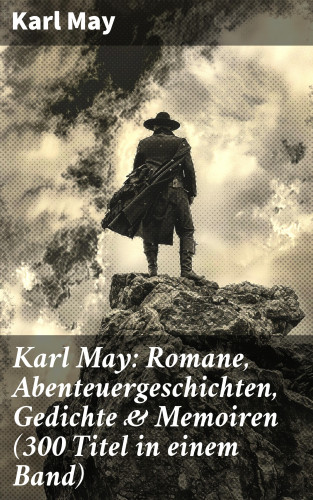 Karl May: Karl May: Romane, Abenteuergeschichten, Gedichte & Memoiren (300 Titel in einem Band)