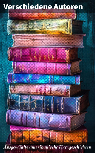 Mark Twain, Edgar Allan Poe, Herman Melville, Bret Harte, Ambrose Bierce, Washington Irving, Nathaniel Hawthorne, O. Henry: Ausgewählte amerikanische Kurzgeschichten
