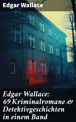 Edgar Wallace: Edgar Wallace: 69 Kriminalromane & Detektivgeschichten in einem Band