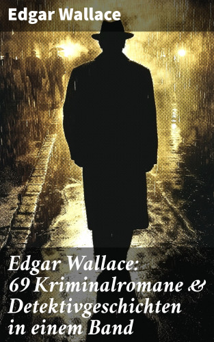 Edgar Wallace: Edgar Wallace: 69 Kriminalromane & Detektivgeschichten in einem Band
