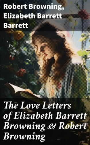 Robert Browning, Elizabeth Barrett Barrett: The Love Letters of Elizabeth Barrett Browning & Robert Browning