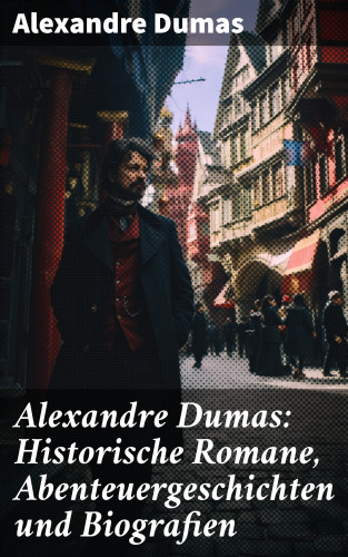 Alexandre Dumas: Alexandre Dumas: Historische Romane, Abenteuergeschichten und Biografien