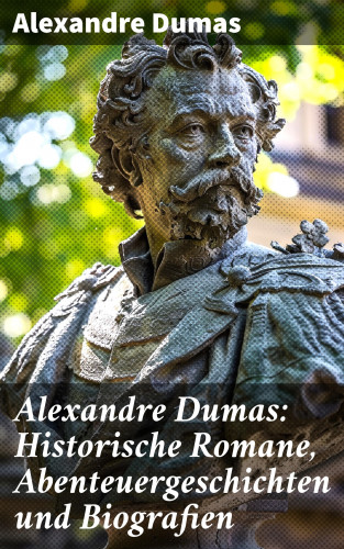 Alexandre Dumas: Alexandre Dumas: Historische Romane, Abenteuergeschichten und Biografien
