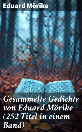 Eduard Mörike: Gesammelte Gedichte von Eduard Mörike (252 Titel in einem Band)
